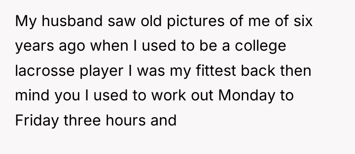 My husband saw old pictures of me of six years...