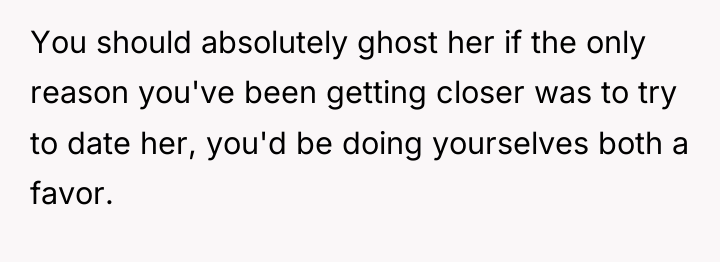 You should absolutely ghost her if the only reason you've...