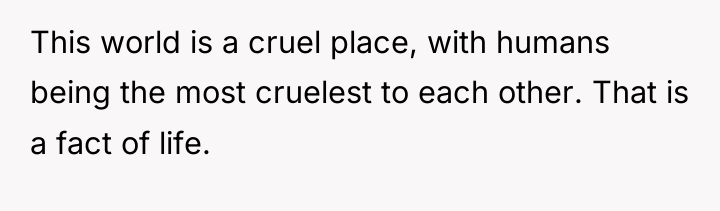 This world is a cruel place, with humans being the...