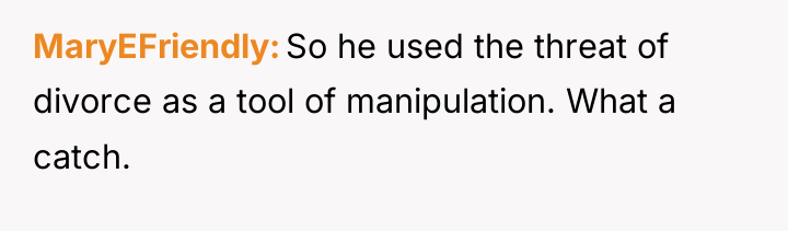 MaryEFriendly So he used the threat of divorce as a...