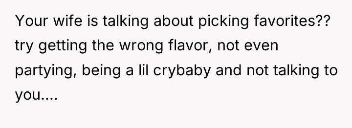 Your wife is talking about picking favorites?? try getting the...
