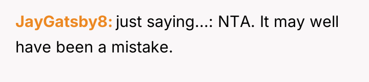 JayGatsby8 just saying...: NTA. It may well have been a...