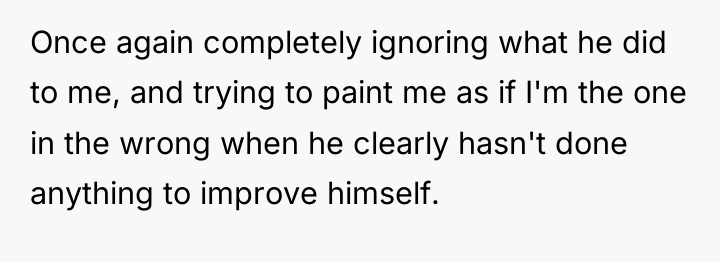 Once again completely ignoring what he did to me, and...