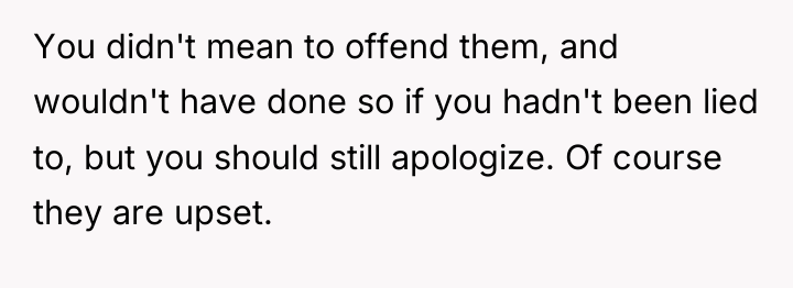 You didn't mean to offend them, and wouldn't have done...