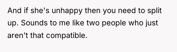 And if she's unhappy then you need to split up....