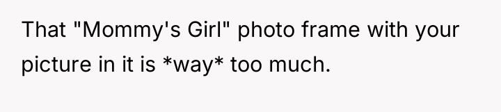 That "Mommy's Girl" photo frame with your picture in it...