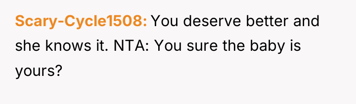 Scary-Cycle1508 You deserve better and she knows it. NTA: You...