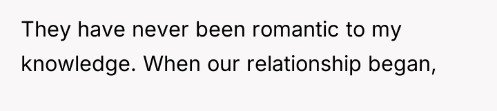 They have never been romantic to my knowledge. When our...