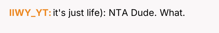 IIWY_YT it's just life): NTA Dude. What.