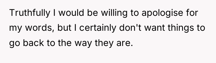 Truthfully I would be willing to apologise for my words,...