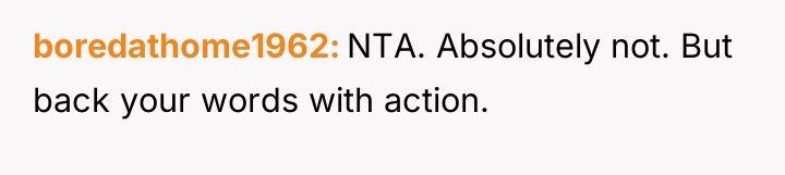 boredathome1962 NTA. Absolutely not. But back your words with action.