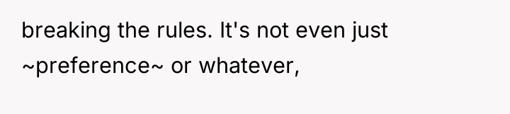 breaking the rules. It's not even just ~preference~ or whatever,