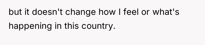 but it doesn't change how I feel or what's happening...