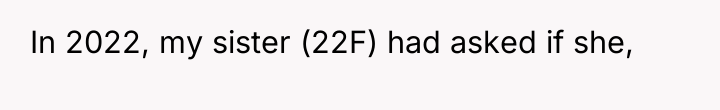 In 2022, my sister (22F) had asked if she,