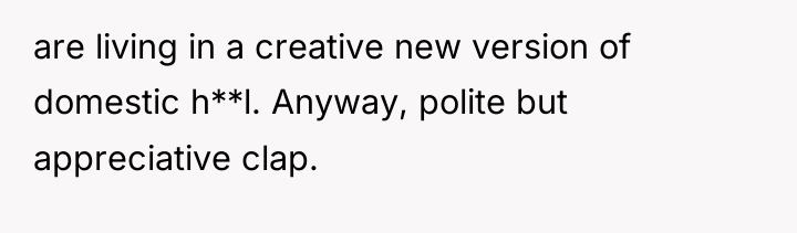 are living in a creative new version of domestic h**l....
