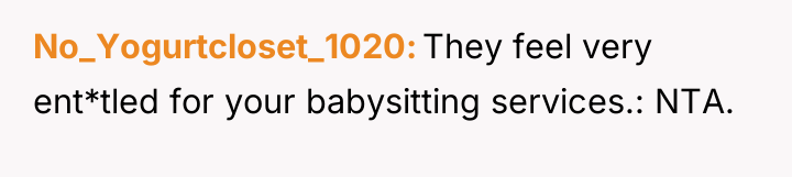 No_Yogurtcloset_1020 They feel very ent*tled for your babysitting services.: NTA.