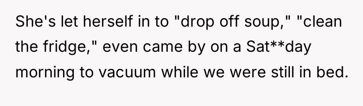 She's let herself in to "drop off soup," "clean the...