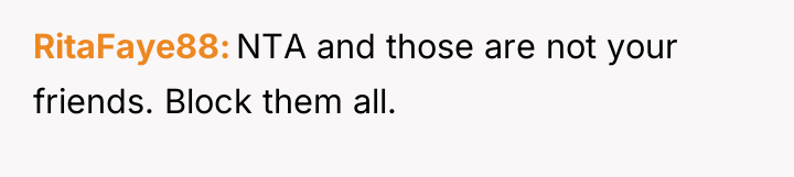 RitaFaye88 NTA and those are not your friends. Block them...