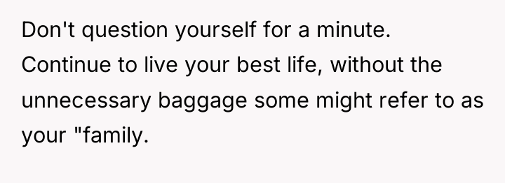 Don't question yourself for a minute. Continue to live your...