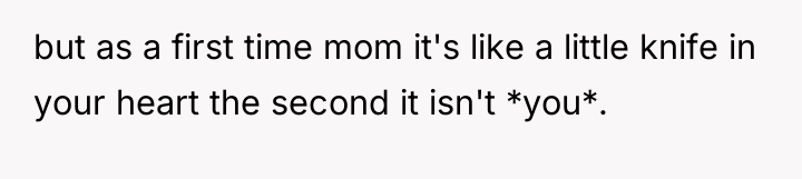but as a first time mom it's like a little...