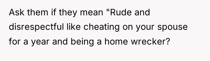 Ask them if they mean "Rude and disrespectful like cheating...