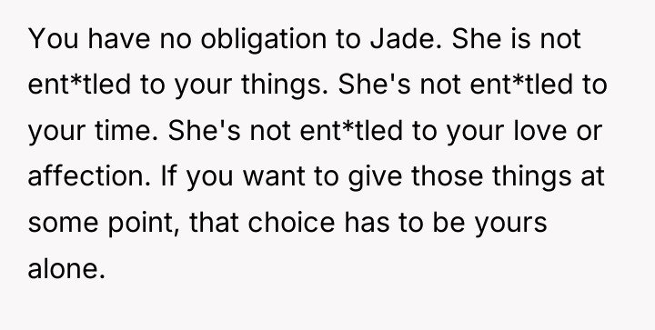 You have no obligation to Jade. She is not ent*tled...