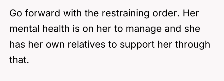 Go forward with the restraining order. Her mental health is...