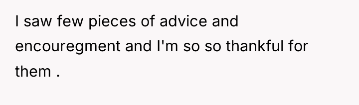 I saw few pieces of advice and encouregment and I'm...