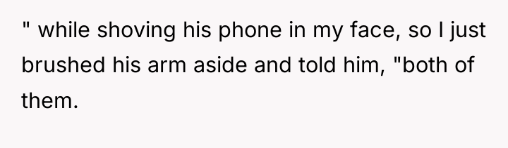 " while shoving his phone in my face, so I...