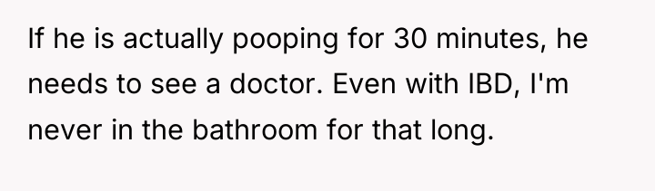 If he is actually pooping for 30 minutes, he needs...