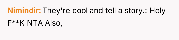 Nimindir They're cool and tell a story.: Holy F**K NTA...