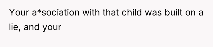 Your a*sociation with that child was built on a lie,...