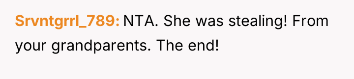 Srvntgrrl_789 NTA. She was stealing! From your grandparents. The end!