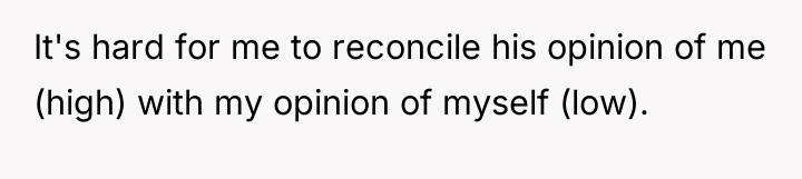 It's hard for me to reconcile his opinion of me...