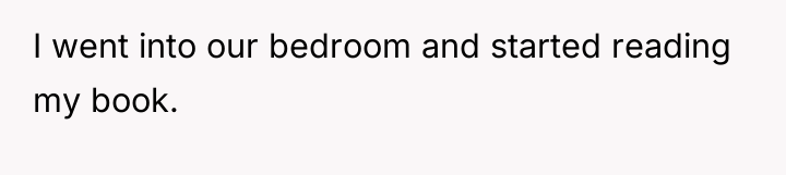 I went into our bedroom and started reading my book.