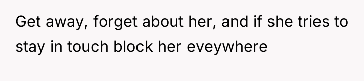 Get away, forget about her, and if she tries to...