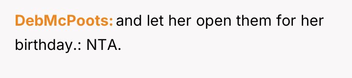 DebMcPoots and let her open them for her birthday.: NTA.