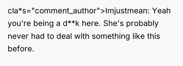 cla*s="comment_author">Imjustmean: Yeah you're being a d**k here. She's probably never...