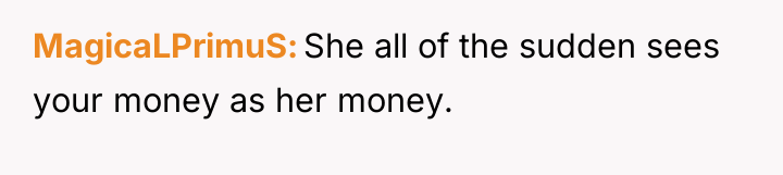 MagicaLPrimuS She all of the sudden sees your money as...