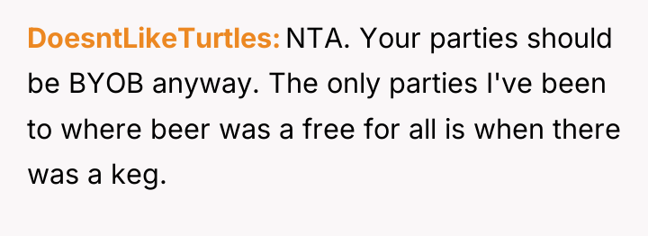 DoesntLikeTurtles NTA. Your parties should be BYOB anyway. The only...