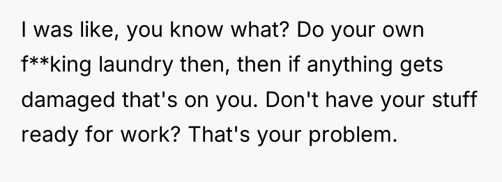I was like, you know what? Do your own f**king...
