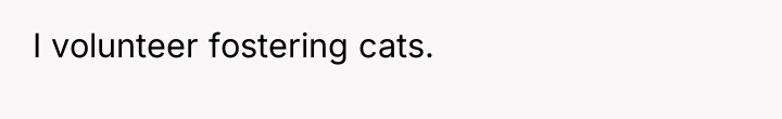 I volunteer fostering cats.