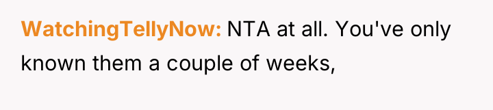 WatchingTellyNow NTA at all. You've only known them a couple...