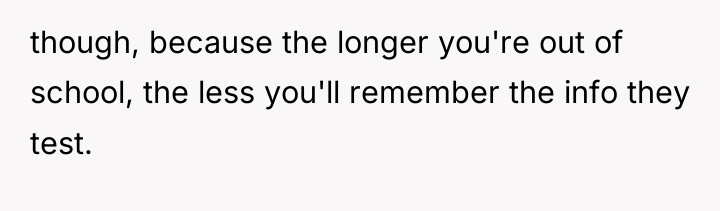 though, because the longer you're out of school, the less...