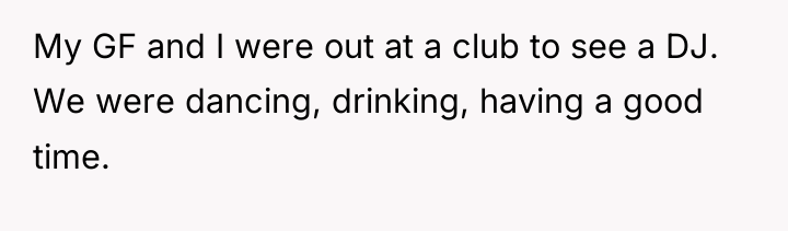 My GF and I were out at a club to...