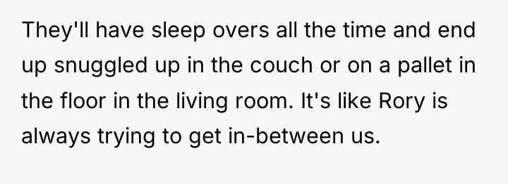 They'll have sleep overs all the time and end up...