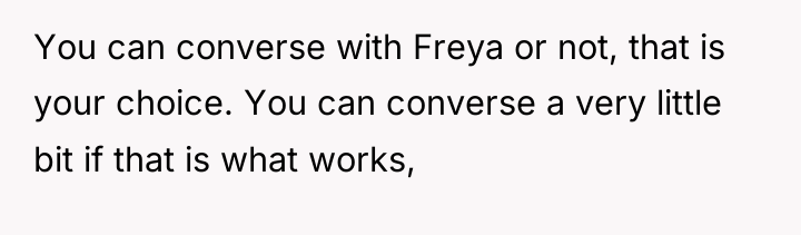 You can converse with Freya or not, that is your...