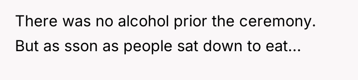 There was no alcohol prior the ceremony. But as sson...