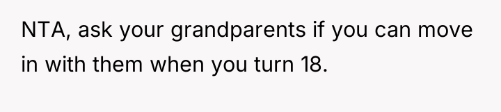 NTA, ask your grandparents if you can move in with...