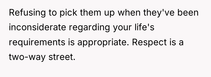 Refusing to pick them up when they've been inconsiderate regarding...